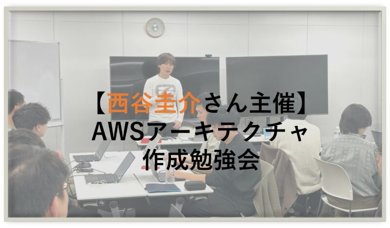 【西谷圭介さん主催】AWSアーキテクチャ作成勉強会開催！！