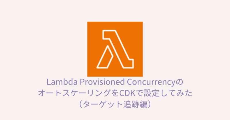Lambda Provisioned ConcurrencyのオートスケーリングをCDKで設定してみた（ターゲット追跡編）