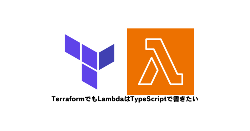 【Terraform】TerraformでもLambdaはTypeScriptで書きたい