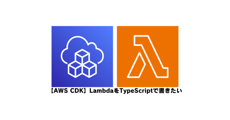 【AWS CDK】LambdaをTypeScriptで書きたい