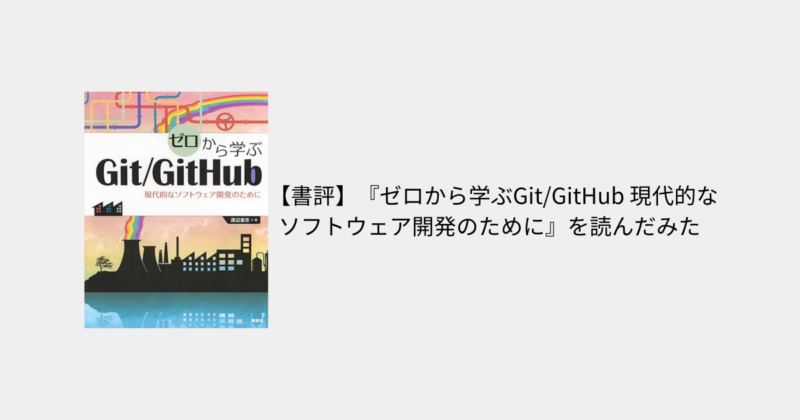 【書評】『ゼロから学ぶGit/GitHub 現代的なソフトウェア開発のために』を読んでみた