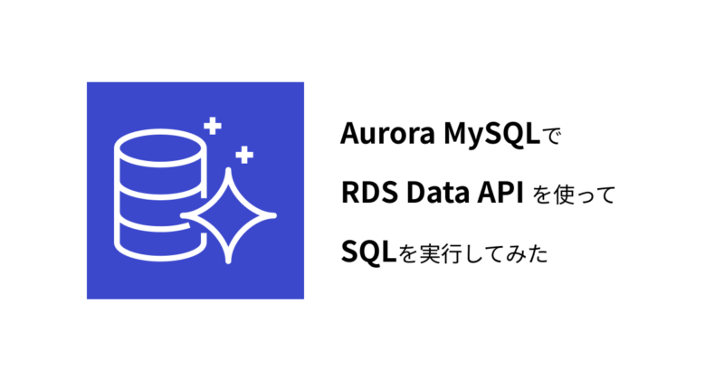 Aurora MySQL で RDS Data API を使って SQL を実行してみた