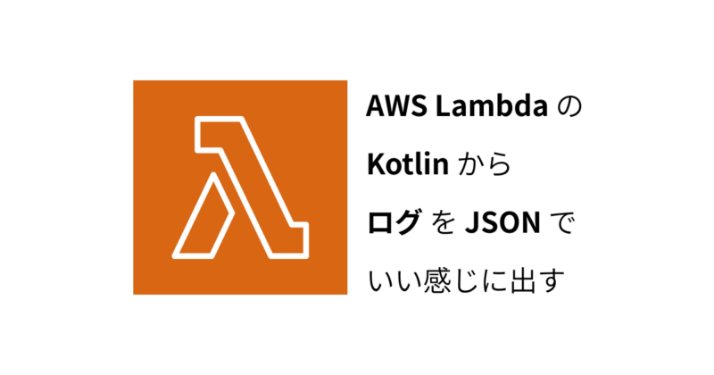 AWS LambdaのKotlinからログをJSONでいい感じに出す