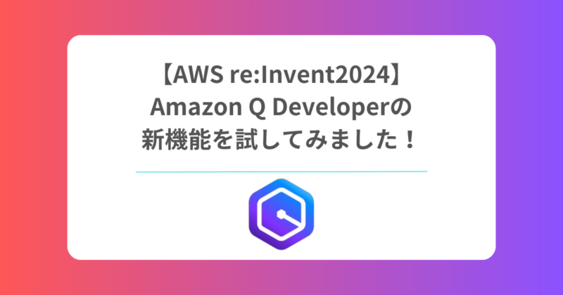 【AWS re:Invent2024】Amazon Q Developerの新機能を試してみました！