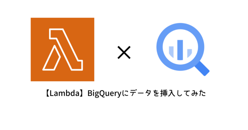 【Lambda】LambdaからGoogle CloudのBigQueryにデータを挿入してみた