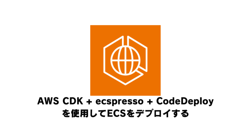 AWS CDK + ecspresso + CodeDeployを使用してECSをデプロイする